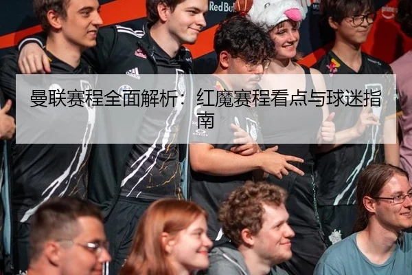 曼联赛程全面解析：红魔赛程看点与球迷指南